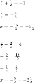 \frac{x}{4} + \frac{1}{3} =-1 \\ \\ \frac{x}{4} =- \frac{4}{3} \\ \\x=-\frac{16}{3}=-5\frac{1}{3} \\ \\ \\ \frac{2}{5} - \frac{9}{x} =4 \\ \\-\frac{9}{x} = \frac{18}{5} \\ \\-\frac{1}{x} = \frac{2}{5} \\ \\x= -\frac{5}{2}=-2\frac{1}{2}