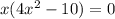 x(4x^2-10)=0