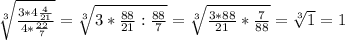 \sqrt[3]{ \frac{3*4 \frac{4}{21}}{4* \frac{22}{7}}}= \sqrt[3]{3* \frac{88}{21}: \frac{88}{7}}= \sqrt[3]{ \frac{3*88}{21}* \frac{7}{88}}= \sqrt[3]{1}=1