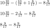 10 \frac{10}{17} - ( \frac{10}{17} + 1 \frac{8}{17} ) = 8 \frac{9}{17} \\ \\ &#10;10 \frac{10}{17} - 2 \frac{1}{17} = 8 \frac{9}{17} \\ \\ &#10;8 \frac{9}{17} =8 \frac{9}{17}