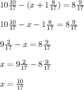 10 \frac{10}{17} - (x+ 1 \frac{8}{17} ) = 8 \frac{9}{17} \\ \\ &#10;10 \frac{10}{17} - x- 1 \frac{8}{17} = 8 \frac{9}{17} \\ \\ &#10;9 \frac{2}{17} -x= 8 \frac{9}{17} \\ \\ &#10;x=9 \frac{2}{17} -8 \frac{9}{17} \\ \\ &#10;x= \frac{10}{17}