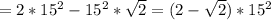 =2*15^2-15^2*\sqrt{2}=(2- \sqrt{2} )*15^2