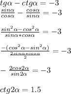 tg \alpha -ctg \alpha =-3 \\ &#10; \frac{sin \alpha }{cos \alpha }- \frac{cos \alpha }{sin \alpha }=-3 \\ \\ &#10; \frac{sin^2 \alpha -cos^2 \alpha }{sin \alpha *cos \alpha }=-3 \\ \\ &#10; \frac{-(cos^2 \alpha -sin^2 \alpha )}{ \frac{2sin \alpha *cos \alpha }{2} }=-3 \\ \\ &#10;- \frac{2cos 2\alpha }{sin 2\alpha }=-3 \\ \\ &#10;ctg2 \alpha =1.5