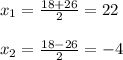 x_{1} = \frac{18+26}{2} =22 \\ \\ x_{2} = \frac{18-26}{2} =-4 \\