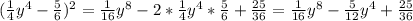 ( \frac{1}{4} y^{4} - \frac{5}{6})^2 = \frac{1}{16} y^{8}-2* \frac{1}{4} y^{4} * \frac{5}{6} + \frac{25}{36}= \frac{1}{16} y^{8} - \frac{5}{12} y^{4}+ \frac{25}{36}