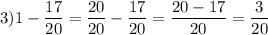 \displaystyle 3) 1 -\frac{17}{20} =\frac{20}{20}-\frac{17}{20} =\frac{20-17}{20}=\frac{3}{20}