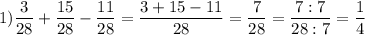 \displaystyle 1) \frac{3}{28} +\frac{15}{28} -\frac{11}{28} = \frac{3+15-11}{28} =\frac{7}{28} =\frac{7:7}{28:7} =\frac{1}{4}