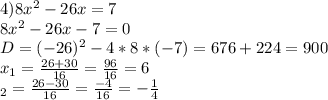 4)8x^2-26x=7\\8x^2-26x-7=0\\D=(-26)^2-4*8*(-7)=676+224=900\\x_{1}=\frac{26+30}{16}=\frac{96}{16}=6\\\x_{2}=\frac{26-30}{16}=\frac{-4}{16}=-\frac{1}{4} &#10;