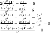 2(\frac{x^2+1}{x^2})-\frac{x+1}{x}=6\\\frac{2(x^2+1)}{x^2}-\frac{x+1}{x}=6\\\frac{2(x^2+1)}{x^2}-\frac{x(x+1)}{x^2}=\frac{6x^2}{x^2}\\\frac{2(x^2+1)}{x^2}-\frac{x(x+1)}{x^2}-\frac{6x^2}{x^2}=0\\\frac{2(x^2+1)-x(x+1)-6x^2}{x^2}=0