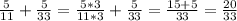 \frac{5}{11} + \frac{5}{33} = \frac{5*3}{11*3} + \frac{5}{33} = \frac{15+5}{33}= \frac{20}{33}