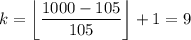 \displaystyle k=\left \lfloor{ \frac{1000-105}{105}}\right\rfloor+1=9