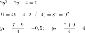 2y^2-7y-4=0\\\\D=49-4\cdot2\cdot(-4)=81=9^2\\\\y_1=\dfrac{7-9}{4}=-0,5;~~~~y_2=\dfrac{7+9}{4}=4