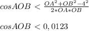 cosAOB\ \textless \ \frac{OA^{2}+OB^{2}-4^{2}}{2*OA*OB}\\\\&#10;cosAOB\ \textless \ 0,0123