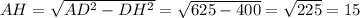 AH= \sqrt{AD^{2}-DH^{2}}= \sqrt{625-400}= \sqrt{225}=15