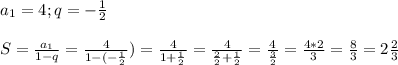 a_{1}=4 ; q=-\frac{1}{2} \\\\S=\frac{a_{1}}{1-q}=\frac{4}{1-(-\frac{1}{2}})=\frac{4}{1+\frac{1}{2}}=\frac{4}{\frac{2}{2}+\frac{1}{2}}=\frac{4}{\frac{3}{2}}=\frac{4*2}{3}=\frac{8}{3}=2\frac{2}{3}