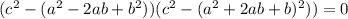 (c^2-(a^2-2ab+b^2))(c^2-(a^2+2ab+b)^2))=0