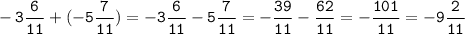 \displaystyle \tt -3\frac{6}{11}+(-5\frac{7}{11})=-3\frac{6}{11}-5\frac{7}{11}=-\frac{39}{11}-\frac{62}{11}=-\frac{101}{11}=-9\frac{2}{11}