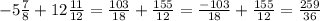 -5\frac{7}{8} + 12 \frac{11}{12} = \frac{103}{18} + \frac{155}{12} = \frac{-103}{18} + \frac{155}{12} = \frac{259}{36}