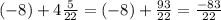 (- 8) +4 \frac{5}{22} = (-8)+ \frac{93}{22} = \frac{-83}{22}