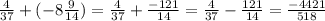 \frac{4}{37}+ (-8 \frac{9}{14}) = \frac{4}{37} + \frac{-121}{14} = \frac{4}{37} - \frac{121}{14}= \frac{-4421}{518}