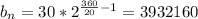 b_n = 30*2^{\frac{360}{20} - 1} = 3 932 160