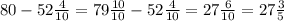 80-52 \frac{4}{10} = 79 \frac{10}{10}-52 \frac{4}{10} = 27 \frac{6}{10} = 27 \frac{3}{5}