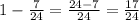 1- \frac{7}{24}= \frac{24-7}{24}=\frac{17}{24}