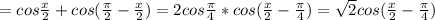 =cos\frac{x}{2}+cos(\frac{\pi}{2}-\frac{x}{2})=2cos\frac{\pi}{4}*cos(\frac{x}{2}-\frac{\pi}{4})=\sqrt2cos(\frac{x}{2}-\frac{\pi}{4})