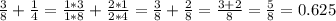 \frac{3}{8} + \frac{1}{4} =\frac{1*3}{1*8} + \frac{2*1}{2*4} = \frac{3}{8} + \frac{2}{8} = \frac{3+2}{8} &#10;= \frac{5}{8} =0.625&#10;