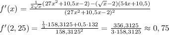 f'(x)= \frac{\frac{1}{2\sqrt{x}}(27x^2+10,5x-2)-(\sqrt{x}-2)(54x+10,5)}{(27x^2+10,5x-2)^2} \\\\f'(2,25)= \frac{\frac{1}{3}\cdot 158,3125+0,5\cdot 132}{158,3125^2}=\frac{356,3125}{3\cdot 158,3125} \approx 0,75