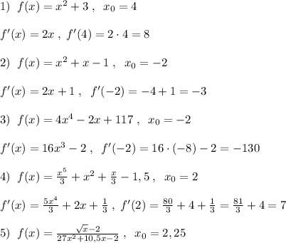 1)\; \; f(x)=x^2+3\; ,\; \; x_0=4\\\\f'(x)=2x\; ,\; f'(4)=2\cdot 4=8\\\\2)\; \; f(x)=x^2+x-1\; ,\; \; x_0=-2\\\\f'(x)=2x+1\; ,\; \; f'(-2)=-4+1=-3\\\\3)\; \; f(x)=4x^4-2x+117\; ,\; \; x_0=-2\\\\f'(x)=16x^3-2\; ,\; \; f'(-2)=16\cdot (-8)-2=-130\\\\4)\; \; f(x)=\frac{x^5}{3}+x^2+\frac{x}{3}-1,5\; ,\; \; x_0=2\\\\f'(x)=\frac{5x^4}{3}+2x+\frac{1}{3}\; ,\; f'(2)=\frac{80}{3}+4+\frac{1}{3}=\frac{81}{3}+4=7\\\\5)\; \; f(x)= \frac{\sqrt{x}-2}{27x^2+10,5x-2} \; ,\; \; x_0=2,25