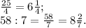 \frac{25}{4}=6 \frac{1}{4} ; \\ 58:7= \frac{58}{7}=8 \frac{2}{7}.