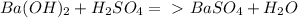 Ba(OH) _{2} + H_{2} SO_{4} =\ \textgreater \ BaSO_{4} + H_{2}O