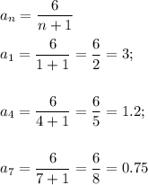 \displaystyle a_n=\dfrac{6}{n+1}\\ \\ a_1=\dfrac{6}{1+1}=\dfrac{6}{2}=3;\\ \\ \\ a_4=\dfrac{6}{4+1}=\dfrac{6}{5}=1.2;\\ \\ \\ a_7=\dfrac{6}{7+1}=\dfrac{6}{8}=0.75