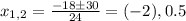 x_{1,2}= \frac{-18\pm30}{24}=(-2), 0.5