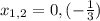 x_{1,2}=0,(- \frac{1}{3})