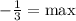 - \frac{1}{3}=\max