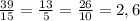 \frac{39}{15} = \frac{13}{5} = \frac{26}{10} =2,6