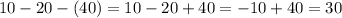 10-20-(40)=10-20+40=-10+40=30