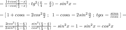 = \frac{1+cos(\frac{\pi}{2}-x)}{1-cos(\frac{\pi}{2}-x)} \cdot tg^2(\frac{\pi}{4}-\frac{x}{2})-sin^2x=\\\\=[\, 1+cos \alpha =2cos^2\frac{ \alpha }{2}\; ;\; \; 1-cos \alpha =2sin^2\frac{ \alpha }{2}\; ;\; tg \alpha =\frac{sin \alpha }{cos \alpha }\, ]=\\\\= \frac{2cos^2(\frac{\pi}{4}-\frac{x}{2})}{2sin^2(\frac{\pi}{4}-\frac{x}{2})} \cdot \frac{sin^2(\frac{\pi}{4}-\frac{x}{2})}{cos^2(\frac{\pi}{4}-\frac{x}{2})} -sin^2x=1-sin^2x=cos^2x