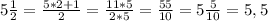 5 \frac{1}{2} = \frac{5*2+1}{2} = \frac{11*5}{2*5} = \frac{55}{10} =5 \frac{5}{10} = 5,5