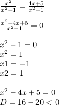 \frac{ x^{2} }{ x^{2}-1} = \frac{4x+5}{ x^{2} -1} \\ \\ \frac{x^{2} -4x+5}{ x^{2} -1} =0 \\ \\ x^{2} -1=0 \\ x^{2} =1 \\ x1=-1 \\ x2=1 \\ \\ x^{2} -4x+5=0 \\ D= 16 - 20 \ \textless \ 0