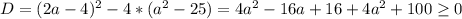 D=(2a-4)^{2}-4*(a^{2}-25)=4a^{2}-16a+16+4a^{2}+100 \geq 0