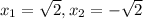 x_1= \sqrt{2} ,x_2=- \sqrt{2}