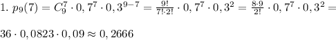 1. \ p_9(7)=C_9^7\cdot 0,7^7\cdot 0,3^{9-7}= \frac{9!}{7! \cdot 2!}\cdot0,7^7\cdot 0,3^2 = \frac{8\cdot9}{2!} \cdot 0,7^7\cdot 0,3^2=\\\\ 36 \cdot 0,0823\cdot 0,09 \approx 0,2666