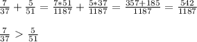 \frac{7}{37} + \frac{5}{51} = \frac{7*51}{1187} + \frac{5*37}{1187} = \frac{357+185}{1187} = \frac{542}{1187} \\ \\ &#10; \frac{7}{37} \ \textgreater \ \frac{5}{51}