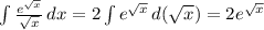 \int\limits { \frac{ e^{ \sqrt{x} } }{ \sqrt{x} } } \, dx =2 \int\limits e^{ \sqrt{x} } \, d( \sqrt{x} )=2 e^{ \sqrt{x} }