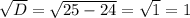 \sqrt{D}= \sqrt{25-24}= \sqrt{1}=1