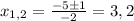 x_{1,2}= \frac{-5\pm1}{-2}=3,2