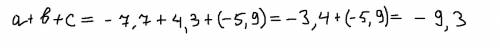 Найдите значение выражения: a+b+c,при условии,что a=-7,7; b=4,3; c=-5,9